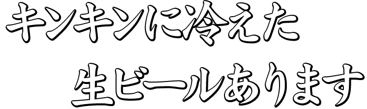 キンキンに冷えた 生ビールあります